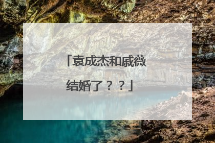 袁成杰和戚薇结婚了??
