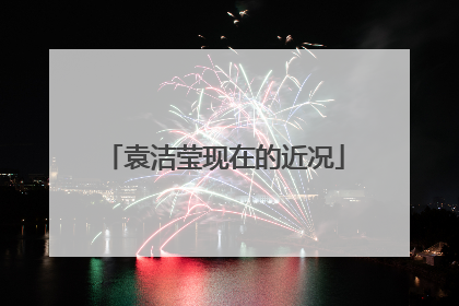 袁洁莹现在的近况