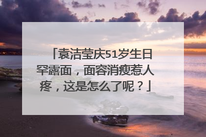 袁洁莹庆51岁生日罕露面,面容消瘦惹人疼,这是怎么了呢?