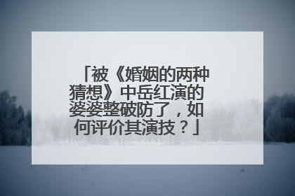 被《婚姻的两种猜想》中岳红演的婆婆整破防了,如何评价其演技?