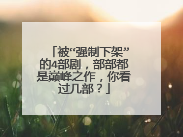 被“强制下架”的4部剧，部部都是巅峰之作，你看过几部？