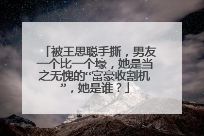 被王思聪手撕，男友一个比一个壕，她是当之无愧的“富豪收割机”，她是谁？