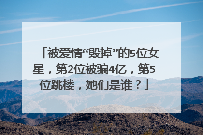 被爱情“毁掉”的5位女星，第2位被骗4亿，第5位跳楼，她们是谁？