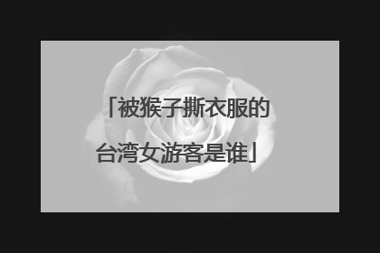 被猴子撕衣服的台湾女游客是谁
