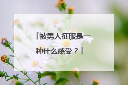 被男人征服是一种什么感受？
