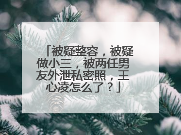 被疑整容,被疑做小三,被两任男友外泄私密照,王心凌怎么了?