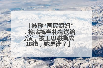 被称“国民媳妇”,将底裤当礼物送给导演,被王思聪撕成18线,她是谁?