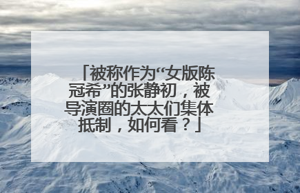 被称作为“女版陈冠希”的张静初，被导演圈的太太们集体抵制，如何看？