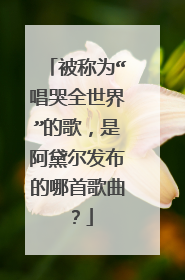 被称为“唱哭全世界”的歌,是阿黛尔发布的哪首歌曲?