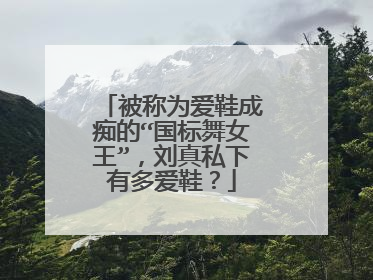 被称为爱鞋成痴的“国标舞女王”,刘真私下有多爱鞋?