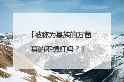 被称为皇族的万茜真的不想红吗?