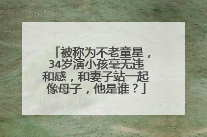 被称为不老童星,34岁演小孩毫无违和感,和妻子站一起像母子,他是谁?