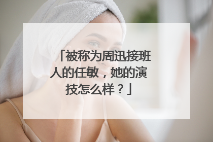 被称为周迅接班人的任敏,她的演技怎么样?