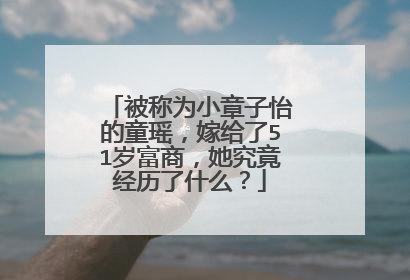 被称为小章子怡的童瑶,嫁给了51岁富商,她究竟经历了什么?