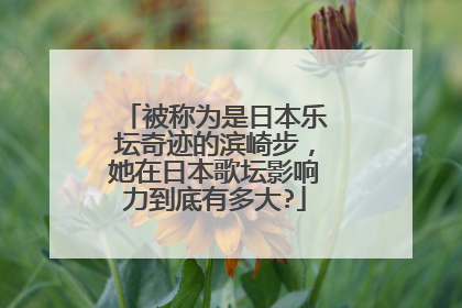 被称为是日本乐坛奇迹的滨崎步，她在日本歌坛影响力到底有多大?