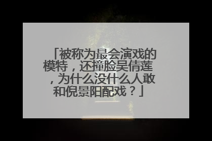 被称为最会演戏的模特,还撞脸吴倩莲,为什么没什么人敢和倪景阳配戏?