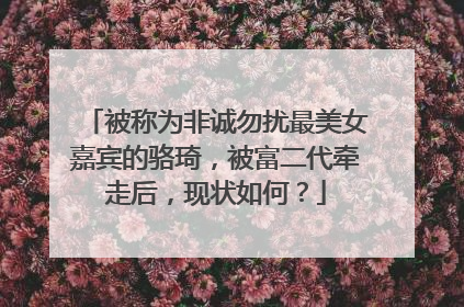 被称为非诚勿扰最美女嘉宾的骆琦,被富二代牵走后,现状如何?