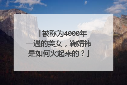 被称为4000年一遇的美女,鞠婧祎是如何火起来的?