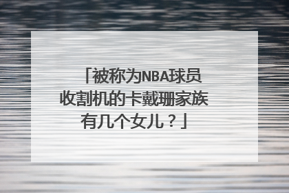 被称为NBA球员收割机的卡戴珊家族有几个女儿?