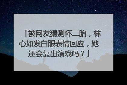 被网友猜测怀二胎,林心如发白眼表情回应,她还会复出演戏吗?