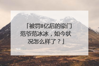被罚8亿后的豪门范爷范冰冰，如今状况怎么样了？