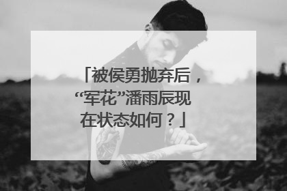 被侯勇抛弃后，“军花”潘雨辰现在状态如何？