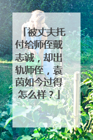 被丈夫托付给师侄戴志诚，却出轨师侄，袁茵如今过得怎么样？