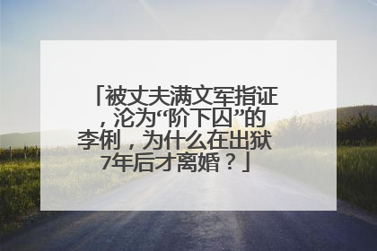 被丈夫满文军指证,沦为“阶下囚”的李俐,为什么在出狱7年后才离婚?