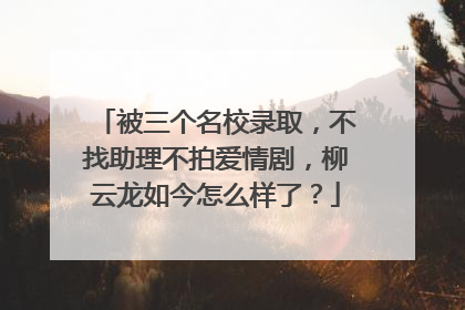 被三个名校录取,不找助理不拍爱情剧,柳云龙如今怎么样了?