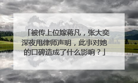 被传上位嫁蒋凡,张大奕深夜甩律师声明,此事对她的口碑造成了什么影响?