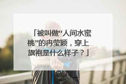 被叫做“人间水蜜桃”的冉莹颖，穿上旗袍是什么样子？