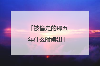 被偷走的那五年什么时候出