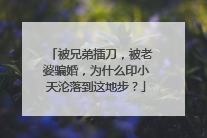 被兄弟插刀，被老婆骗婚，为什么印小天沦落到这地步？