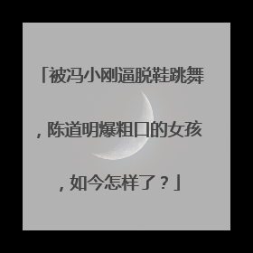 被冯小刚逼脱鞋跳舞,陈道明爆粗口的女孩,如今怎样了?