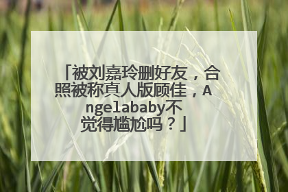 被刘嘉玲删好友，合照被称真人版顾佳，Angelababy不觉得尴尬吗？