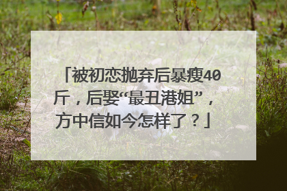 被初恋抛弃后暴瘦40斤，后娶“最丑港姐”，方中信如今怎样了？