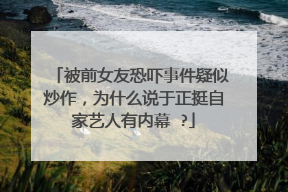 被前女友恐吓事件疑似炒作，为什么说于正挺自家艺人有内幕 ?