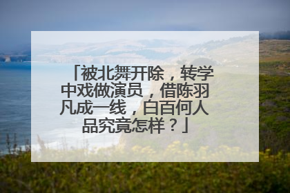 被北舞开除,转学中戏做演员,借陈羽凡成一线,白百何人品究竟怎样?