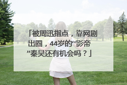 被周迅指点，靠网剧出圈，44岁的“影帝”秦昊还有机会吗？