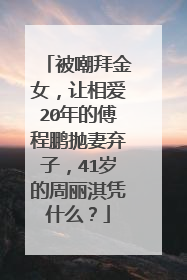 被嘲拜金女,让相爱20年的傅程鹏抛妻弃子,41岁的周丽淇凭什么?