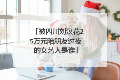 被四川刘汉花25万元陪朋友过夜的女艺人是谁