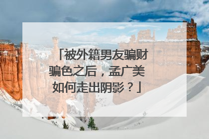 被外籍男友骗财骗色之后，孟广美如何走出阴影？