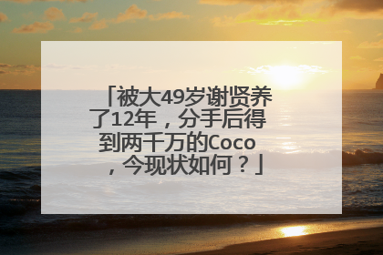 被大49岁谢贤养了12年，分手后得到两千万的Coco，今现状如何？