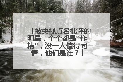 被央视点名批评的明星，个个都是“作精”，没一人值得同情，他们是谁？