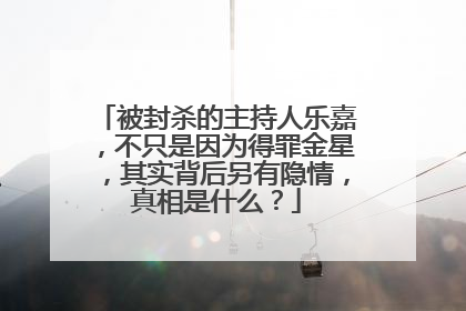 被封杀的主持人乐嘉,不只是因为得罪金星,其实背后另有隐情,真相是什么?