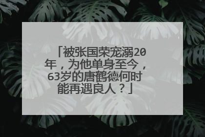被张国荣宠溺20年，为他单身至今，63岁的唐鹤德何时能再遇良人？