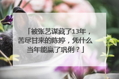 被张艺谋藏了13年，苦尽甘来的陈婷，凭什么当年能赢了巩俐？
