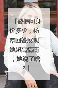 被提问身价多少，杨幂回答展现她超高情商，她说了啥？