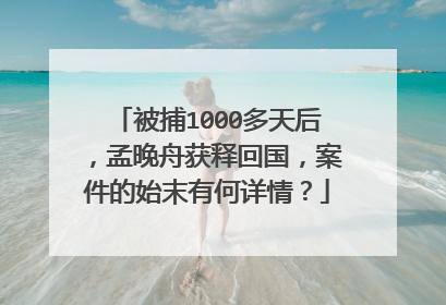 被捕1000多天后,孟晚舟获释回国,案件的始末有何详情?