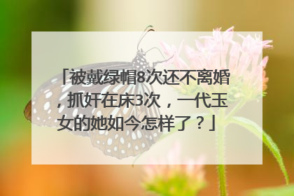 被戴绿帽8次还不离婚,抓奸在床3次,一代玉女的她如今怎样了?